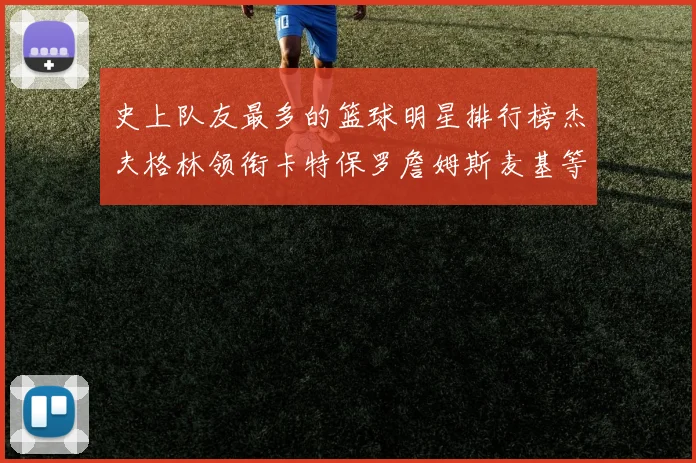史上队友最多的篮球明星排行榜杰夫格林领衔卡特保罗詹姆斯麦基等人上榜