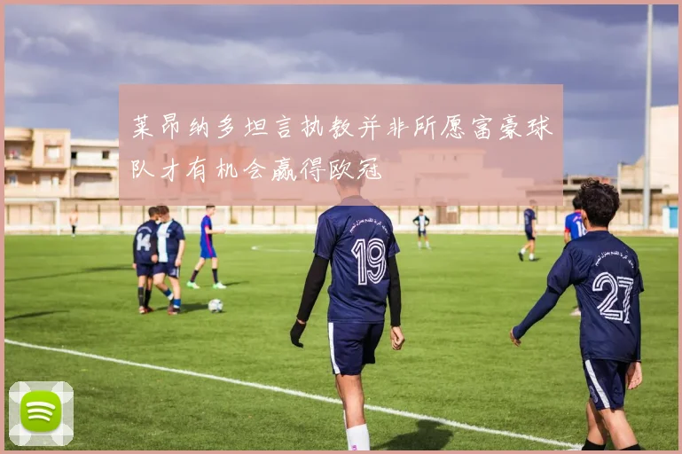 莱昂纳多坦言执教并非所愿富豪球队才有机会赢得欧冠