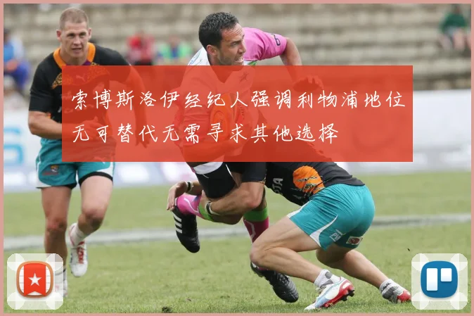 索博斯洛伊经纪人强调利物浦地位无可替代无需寻求其他选择