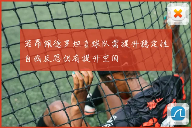 若昂佩德罗坦言球队需提升稳定性自我反思仍有提升空间