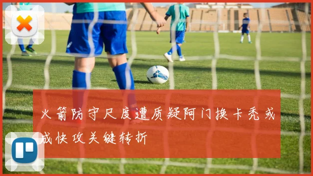 火箭防守尺度遭质疑阿门换卡秃或成快攻关键转折