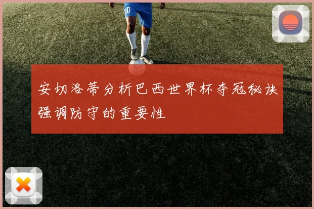 安切洛蒂分析巴西世界杯夺冠秘诀强调防守的重要性