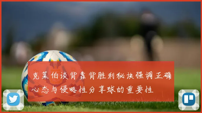 克莱伯谈背靠背胜利秘诀强调正确心态与侵略性分享球的重要性