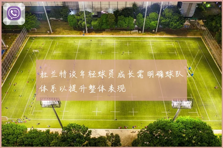 杜兰特谈年轻球员成长需明确球队体系以提升整体表现