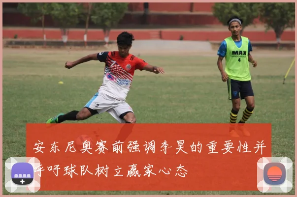安东尼奥赛前强调李昊的重要性并呼吁球队树立赢家心态