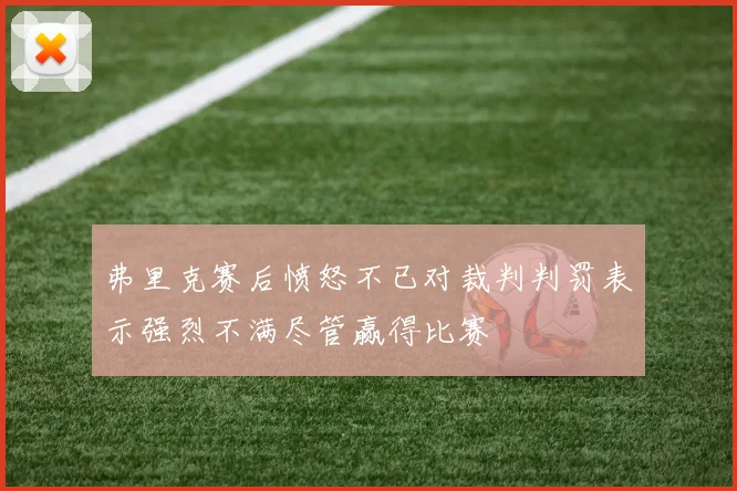 弗里克赛后愤怒不已对裁判判罚表示强烈不满尽管赢得比赛