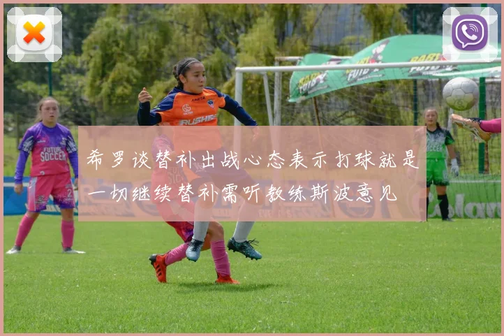 希罗谈替补出战心态表示打球就是一切继续替补需听教练斯波意见